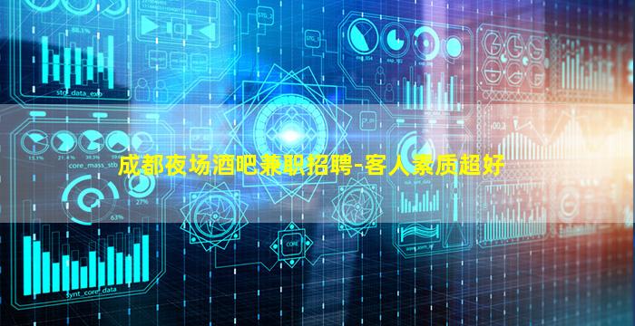 成都夜场酒吧兼职招聘-客人素质超好